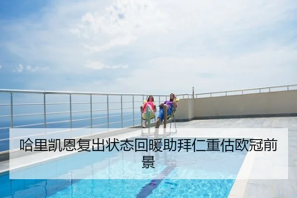 哈里凯恩复出状态回暖助拜仁重估欧冠前景